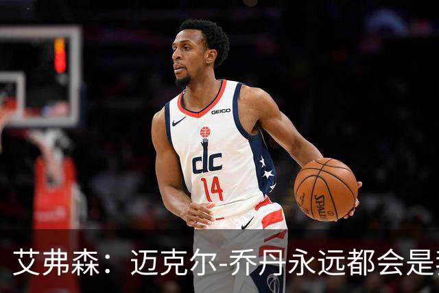 艾弗森：迈克尔-乔丹永远都会是我心目中的GOAT